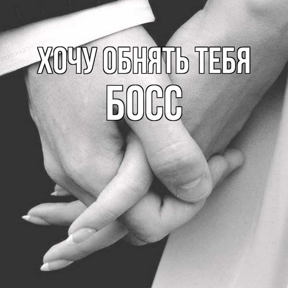 Открытка на каждый день с именем, Босс Хочу обнять тебя Черное и белое фото Прикольная открытка с пожеланием онлайн скачать бесплатно 