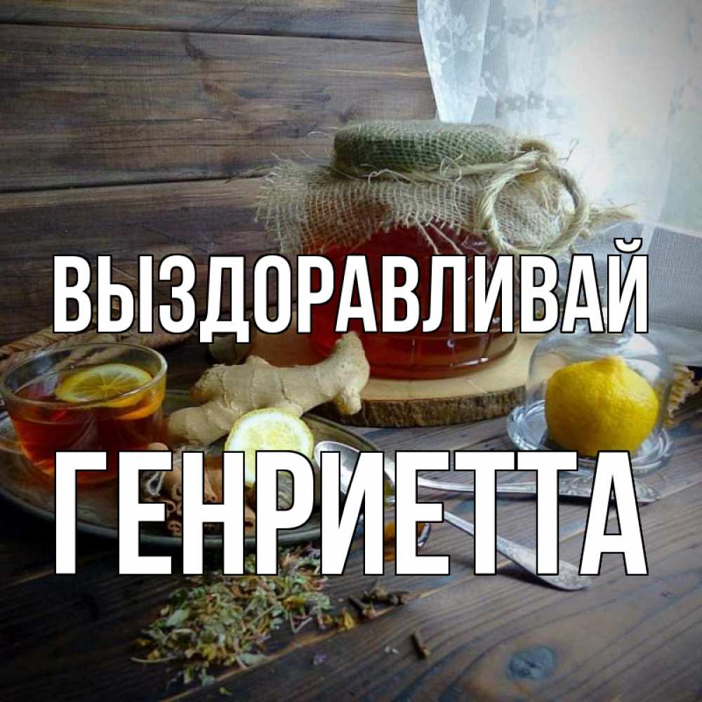 Открытка на каждый день с именем, Генриетта Выздоравливай банка с медом Прикольная открытка с пожеланием онлайн скачать бесплатно 