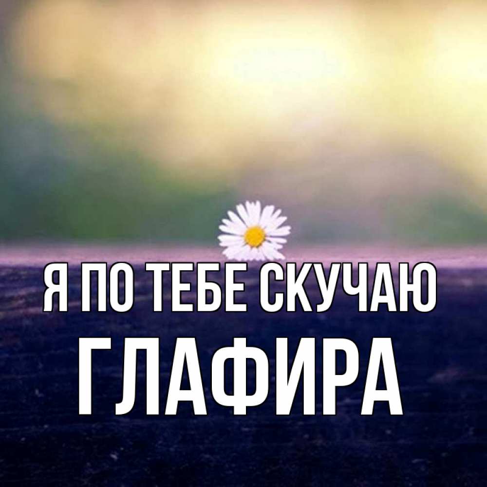 Открытка на каждый день с именем, Глафира Я по тебе скучаю приходи в гости Прикольная открытка с пожеланием онлайн скачать бесплатно 