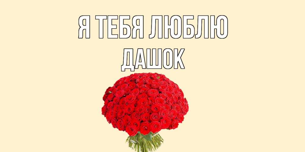 Открытка на каждый день с именем, Дашок Я тебя люблю розы Прикольная открытка с пожеланием онлайн скачать бесплатно 