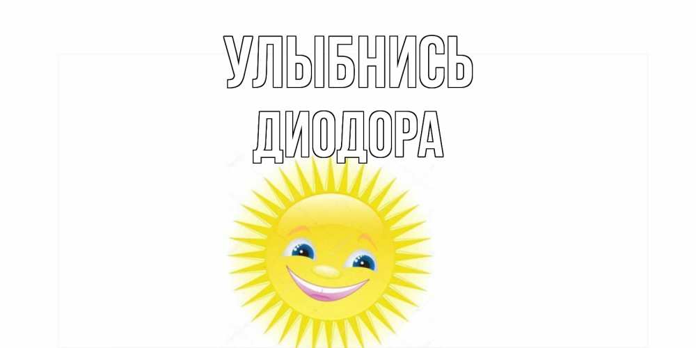 Открытка на каждый день с именем, Диодора Улыбнись пожелания позитивные Прикольная открытка с пожеланием онлайн скачать бесплатно 