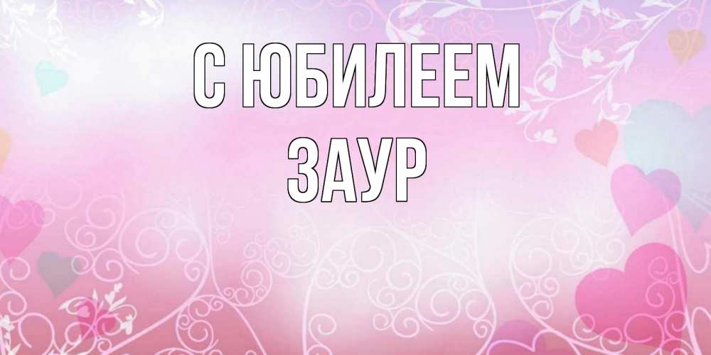 Открытка на каждый день с именем, Заур С юбилеем розовые сердечки и узоры Прикольная открытка с пожеланием онлайн скачать бесплатно 