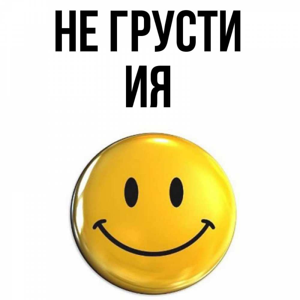 Открытка на каждый день с именем, Ия Не грусти триде смайл Прикольная открытка с пожеланием онлайн скачать бесплатно 