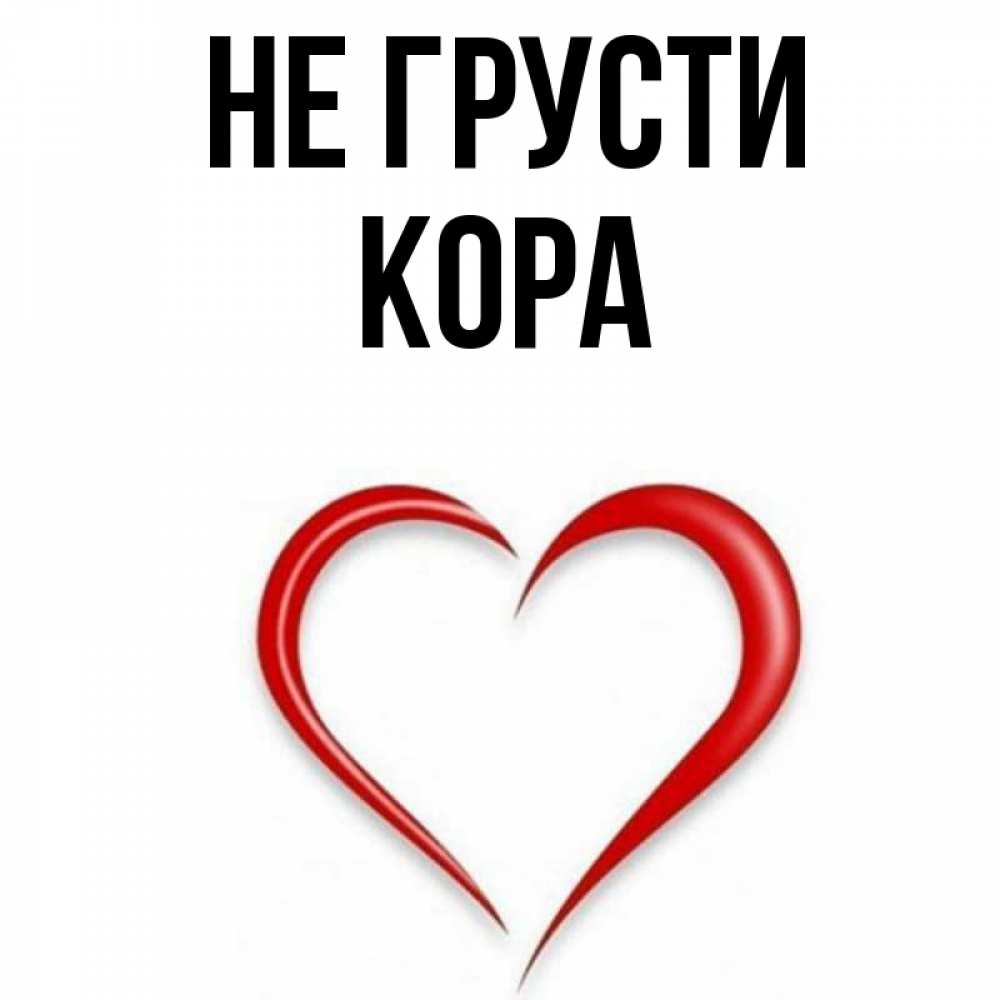 Открытка на каждый день с именем, Кора Не грусти для любимой Прикольная открытка с пожеланием онлайн скачать бесплатно 