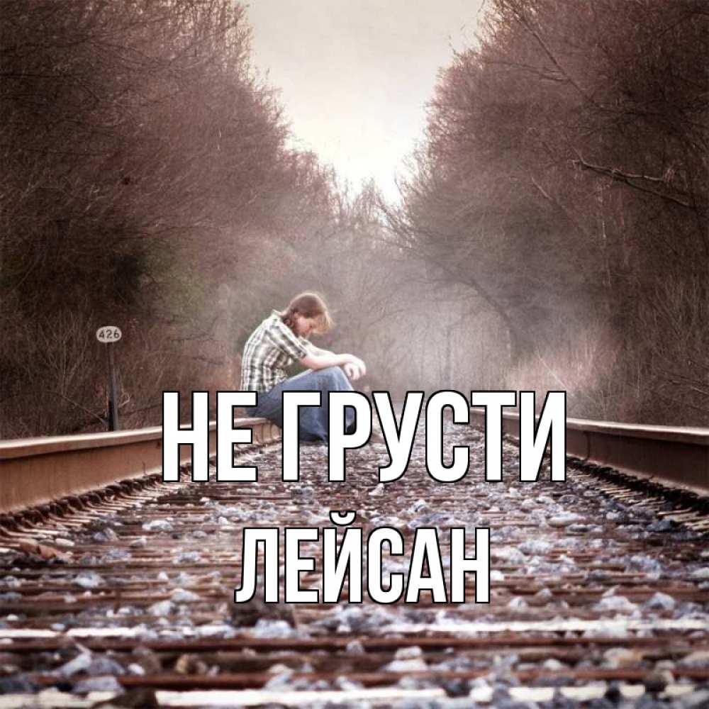 Открытка на каждый день с именем, Лейсан Не грусти девушка на рельсах Прикольная открытка с пожеланием онлайн скачать бесплатно 