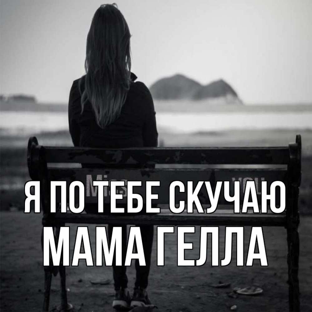 Открытка на каждый день с именем, Мама-Гелла Я по тебе скучаю девушка одна Прикольная открытка с пожеланием онлайн скачать бесплатно 