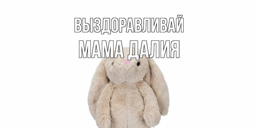 Открытка на каждый день с именем, Мама-Далия Выздоравливай не болей Прикольная открытка с пожеланием онлайн скачать бесплатно 