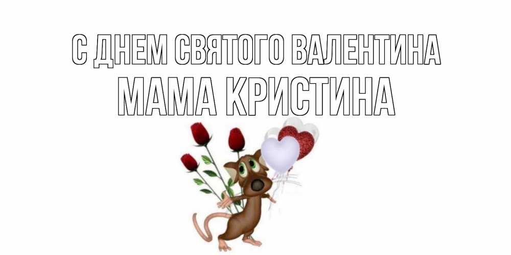 Открытка на каждый день с именем, Мама-Кристина С днем Святого Валентина открытки на день святого Валентина для любимой девушки бесплатно онлайн Прикольная открытка с пожеланием онлайн скачать бесплатно 
