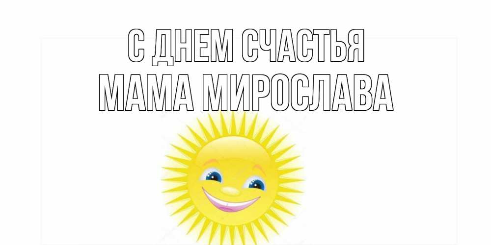Открытка на каждый день с именем, Мама-Мирослава С днем счастья пожелания позитивные Прикольная открытка с пожеланием онлайн скачать бесплатно 