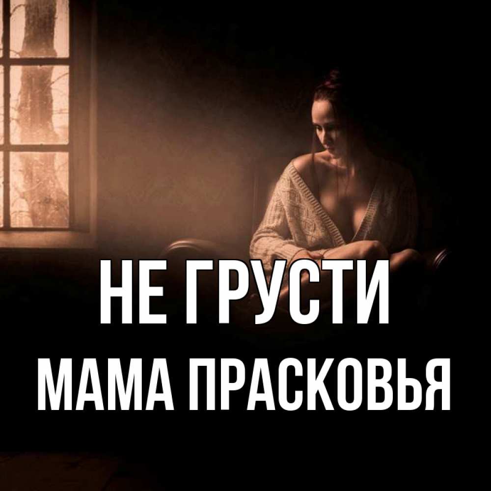 Открытка на каждый день с именем, Мама-Прасковья Не грусти сидя у окна Прикольная открытка с пожеланием онлайн скачать бесплатно 