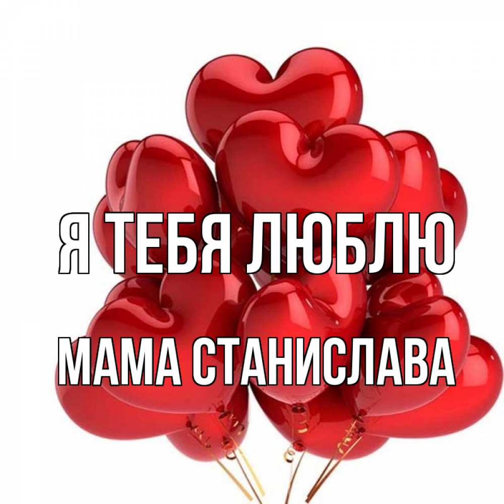 Открытка на каждый день с именем, Мама-Станислава Я тебя люблю бордовые шары Прикольная открытка с пожеланием онлайн скачать бесплатно 