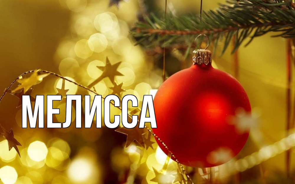 Открытка на каждый день с именем, Мелисса Главная новый год, новогодняя игрушка Прикольная открытка с пожеланием онлайн скачать бесплатно 
