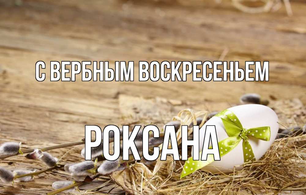 Открытка на каждый день с именем, Роксана С вербным воскресеньем верба Прикольная открытка с пожеланием онлайн скачать бесплатно 