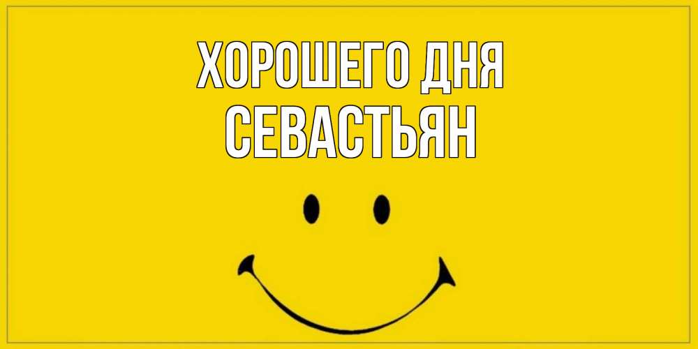 Открытка на каждый день с именем, Севастьян Хорошего дня улыбка Прикольная открытка с пожеланием онлайн скачать бесплатно 