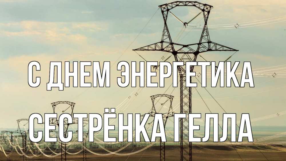 Открытка на каждый день с именем, Сестрёнка-Гелла С днем энергетика провода небо Прикольная открытка с пожеланием онлайн скачать бесплатно 