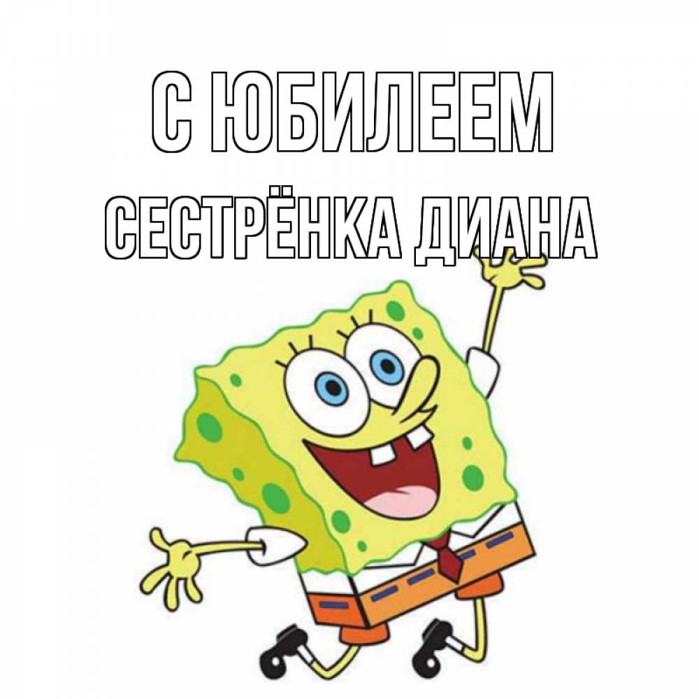 Открытка на каждый день с именем, Сестрёнка-Диана С юбилеем губка боб Прикольная открытка с пожеланием онлайн скачать бесплатно 