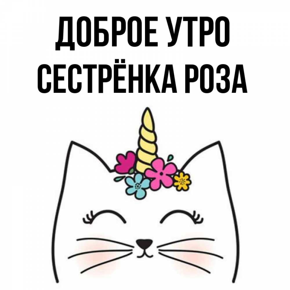 Открытка на каждый день с именем, Сестрёнка-Роза Доброе утро утречко Прикольная открытка с пожеланием онлайн скачать бесплатно 