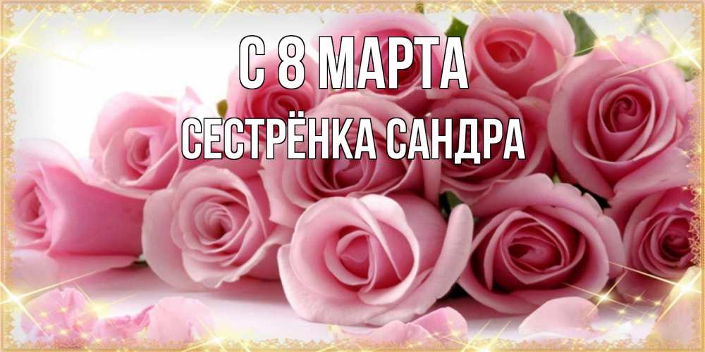 Открытка на каждый день с именем, Сестрёнка-Сандра С 8 МАРТА поздравления женщин с 8 марта Прикольная открытка с пожеланием онлайн скачать бесплатно 