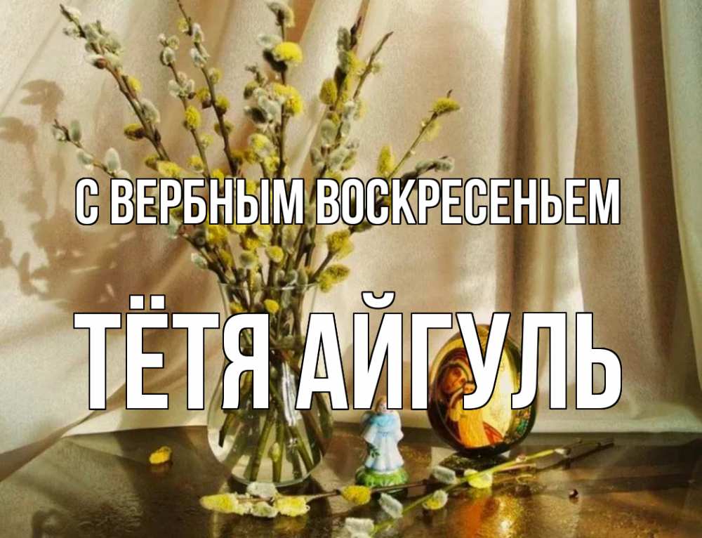 Открытка на каждый день с именем, Тётя-Айгуль С вербным воскресеньем верба 1 Прикольная открытка с пожеланием онлайн скачать бесплатно 