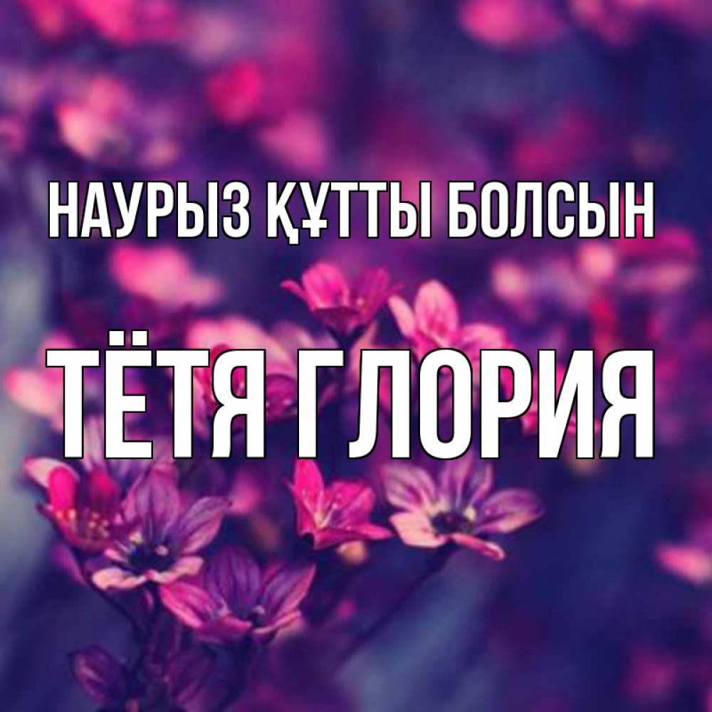 Открытка на каждый день с именем, Тётя-Глория Наурыз құтты болсын небольшие цветы 1 Прикольная открытка с пожеланием онлайн скачать бесплатно 
