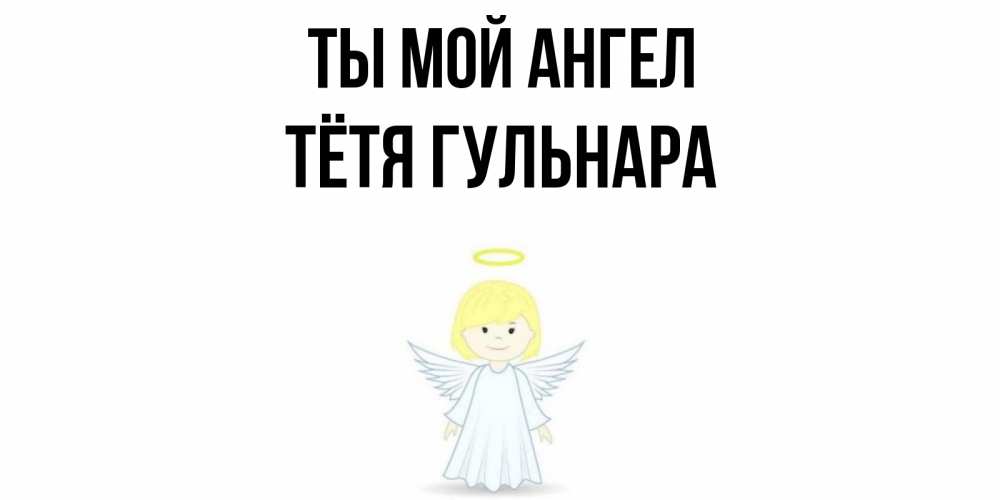 Открытка на каждый день с именем, Тётя-Гульнара Ты мой ангел ангел Прикольная открытка с пожеланием онлайн скачать бесплатно 