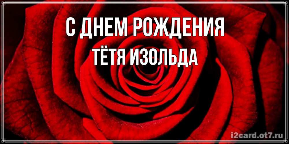 Открытка на каждый день с именем, Тётя-Изольда С днем рождения алая роза Прикольная открытка с пожеланием онлайн скачать бесплатно 