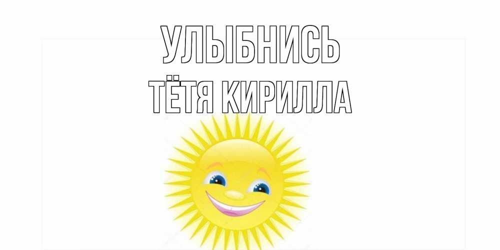 Открытка на каждый день с именем, Тётя-Кирилла Улыбнись пожелания позитивные Прикольная открытка с пожеланием онлайн скачать бесплатно 