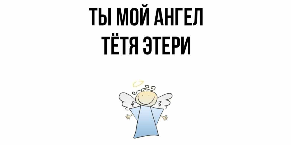 Открытка на каждый день с именем, Тётя-Этери Ты мой ангел ангел Прикольная открытка с пожеланием онлайн скачать бесплатно 