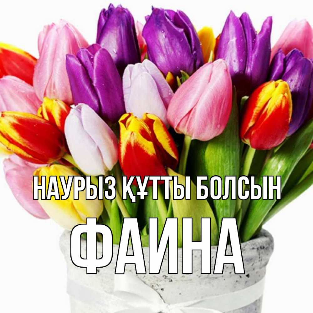 Открытка на каждый день с именем, Фаина Наурыз құтты болсын букет Прикольная открытка с пожеланием онлайн скачать бесплатно 
