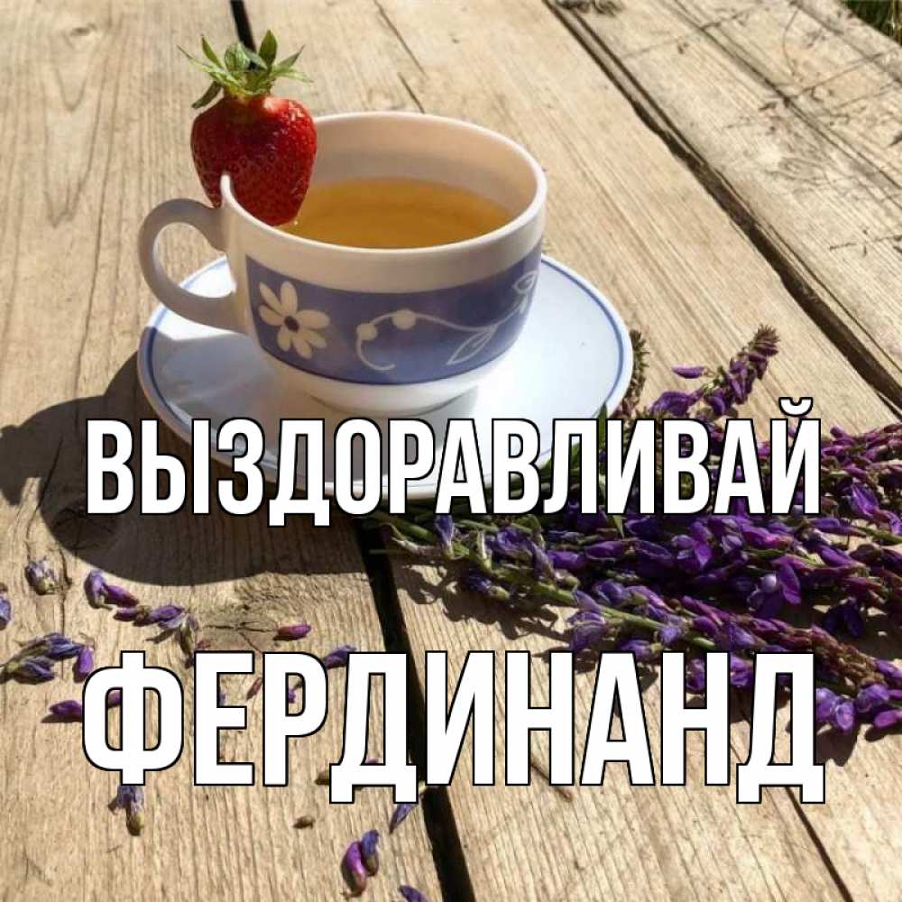 Открытка на каждый день с именем, Фердинанд Выздоравливай чай Прикольная открытка с пожеланием онлайн скачать бесплатно 