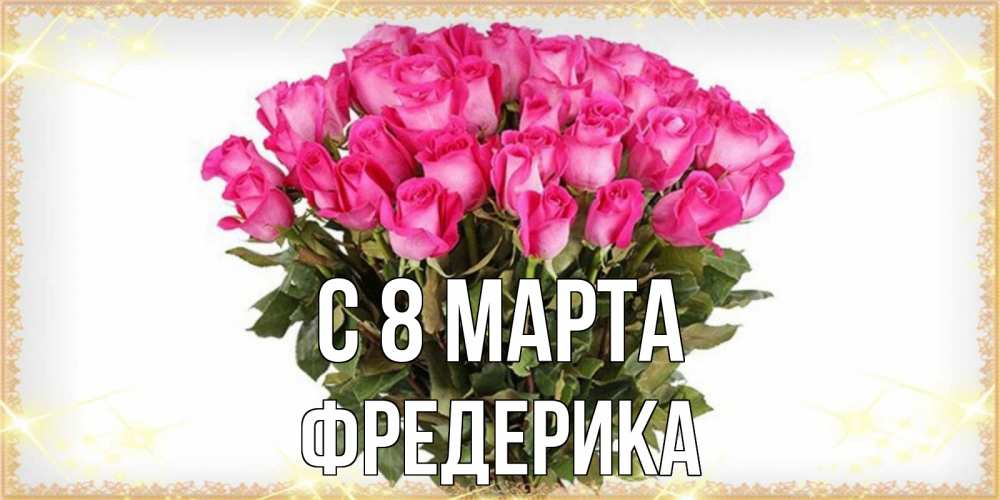 Открытка на каждый день с именем, Фредерика С 8 МАРТА красивые открытки в оригинальной обработке на международный женский день Прикольная открытка с пожеланием онлайн скачать бесплатно 