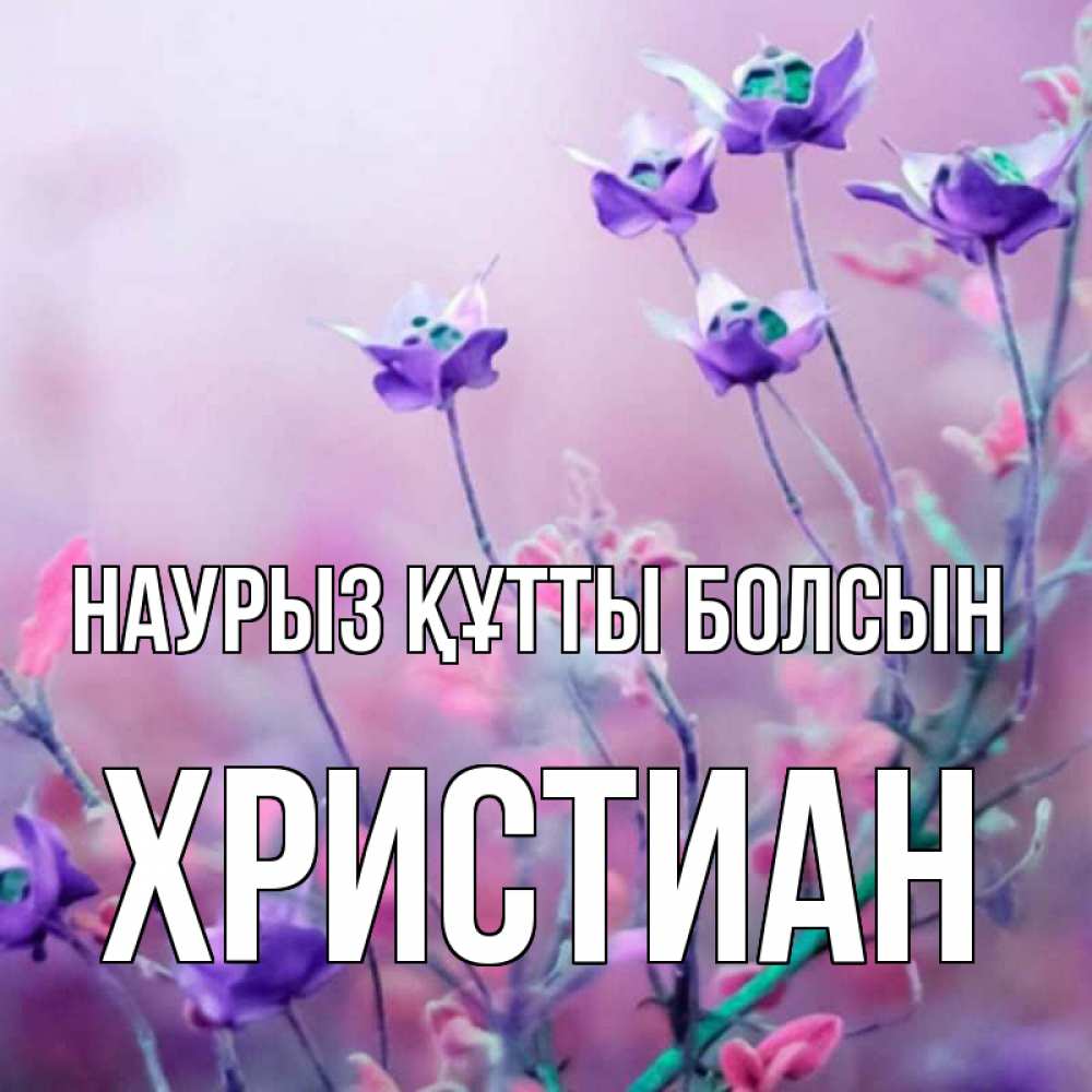Открытка на каждый день с именем, Христиан Наурыз құтты болсын наурыз  2 Прикольная открытка с пожеланием онлайн скачать бесплатно 