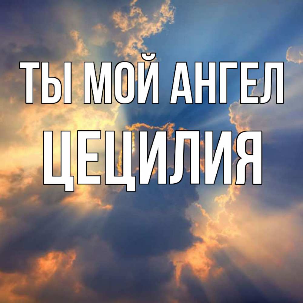 Открытка на каждый день с именем, Цецилия Ты мой ангел ангельский свет сквозь облака Прикольная открытка с пожеланием онлайн скачать бесплатно 