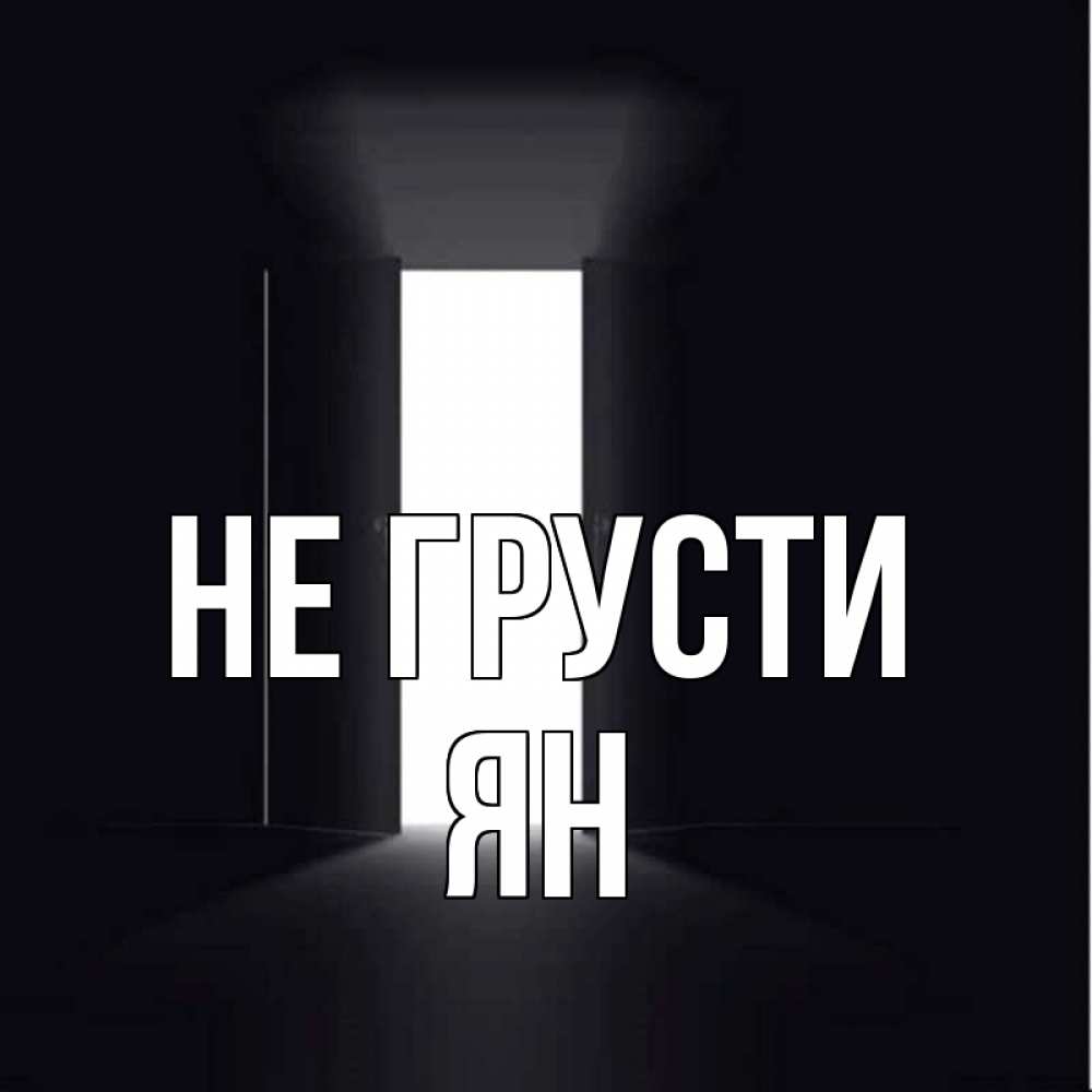 Открытка на каждый день с именем, Ян Не грусти открытая дверь Прикольная открытка с пожеланием онлайн скачать бесплатно 