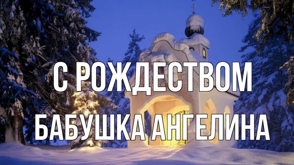 Открытка на каждый день с именем, Бабушка-Ангелина С рождеством часовня Прикольная открытка с пожеланием онлайн скачать бесплатно 