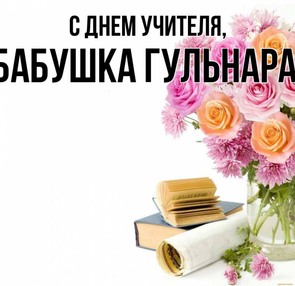Открытка на каждый день с именем, Бабушка-Гульнара С днем учителя цветы Прикольная открытка с пожеланием онлайн скачать бесплатно 