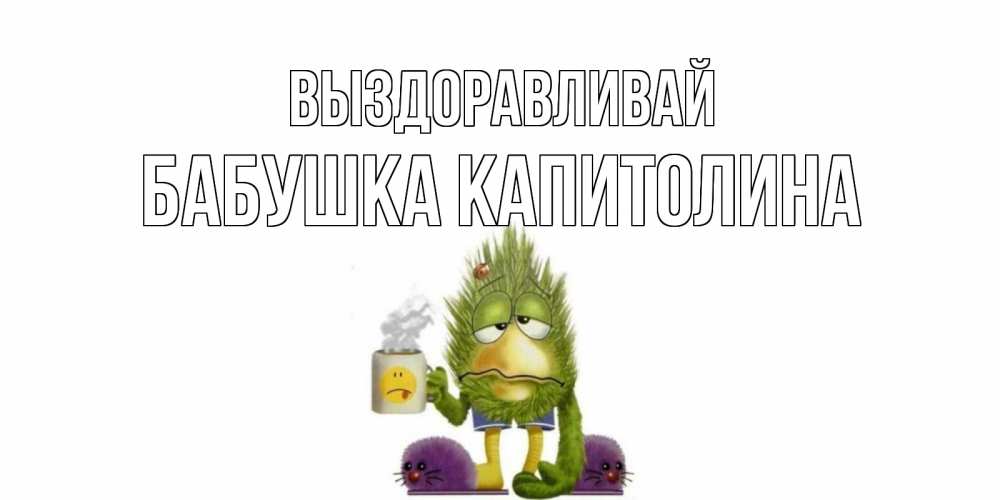 Открытка на каждый день с именем, Бабушка-Капитолина Выздоравливай выздоравливайте быстрее Прикольная открытка с пожеланием онлайн скачать бесплатно 
