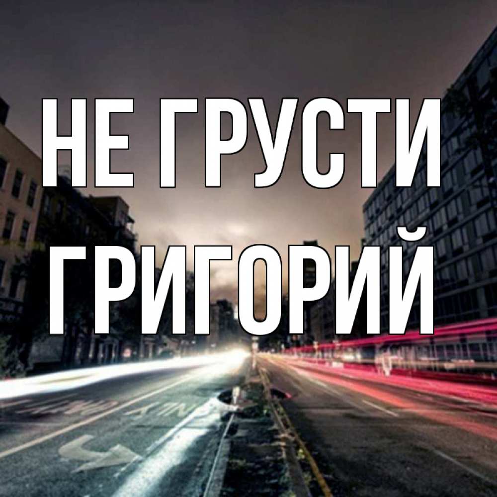 Открытка на каждый день с именем, Григорий Не грусти съемка ночью Прикольная открытка с пожеланием онлайн скачать бесплатно 