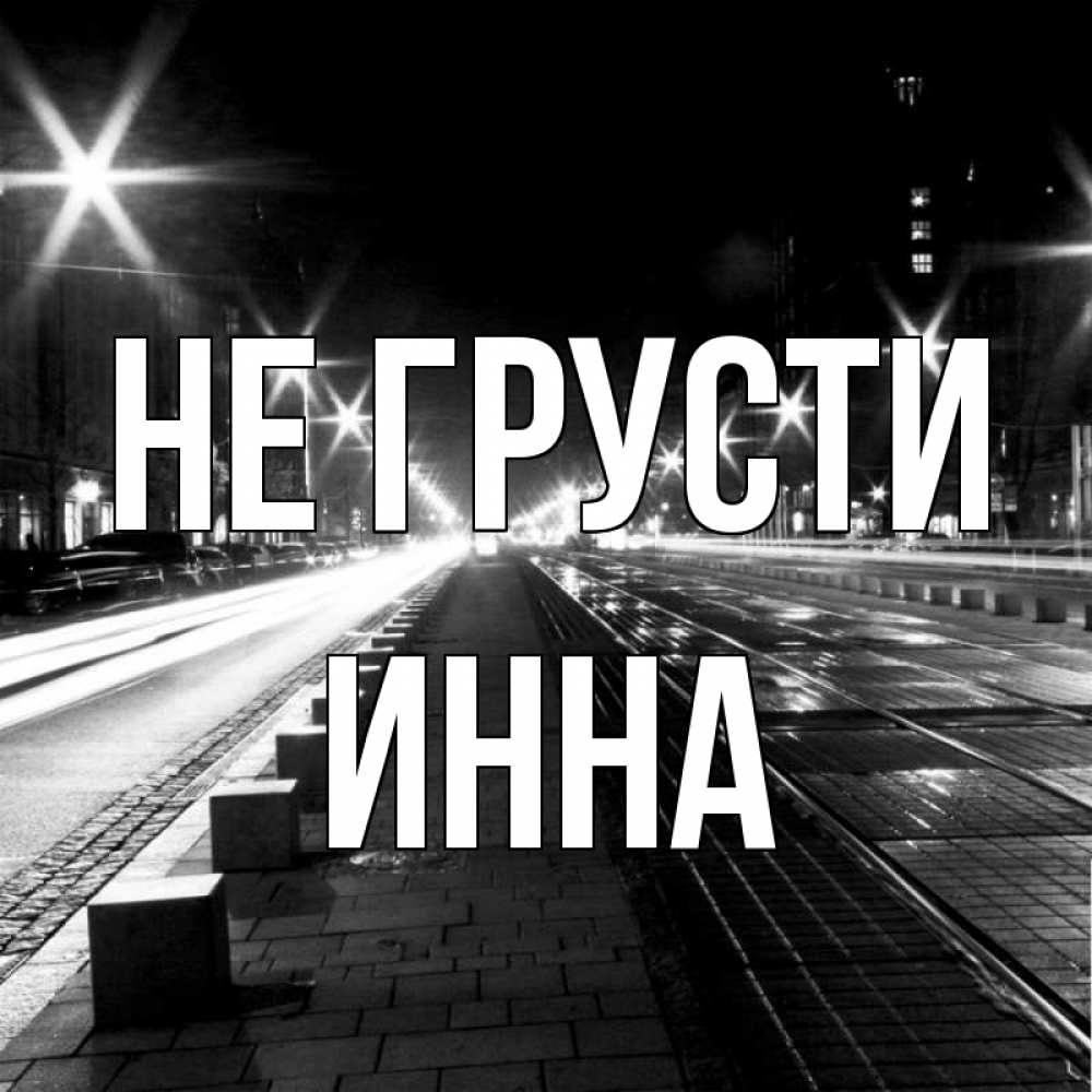 Открытка на каждый день с именем, Инна Не грусти ночной проспект Прикольная открытка с пожеланием онлайн скачать бесплатно 