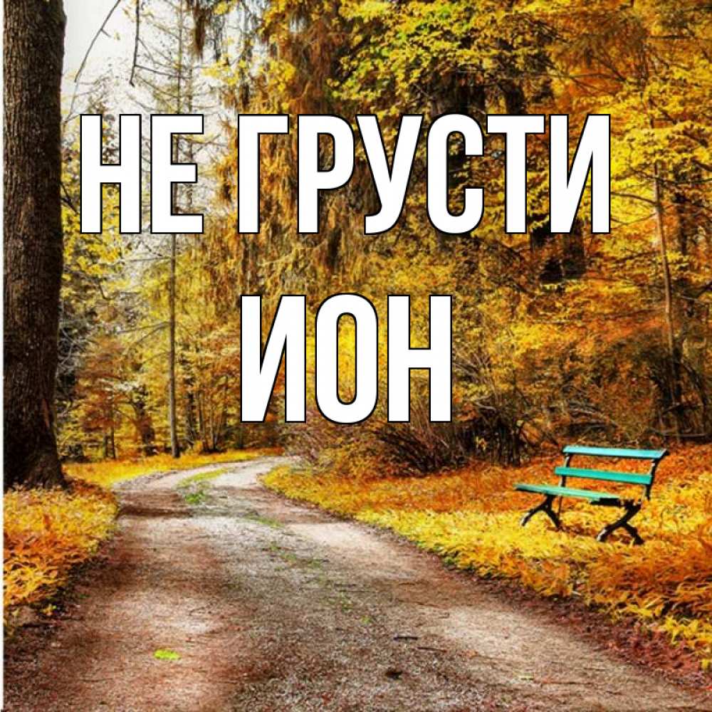 Открытка на каждый день с именем, Ион Не грусти зеленая лавочка Прикольная открытка с пожеланием онлайн скачать бесплатно 