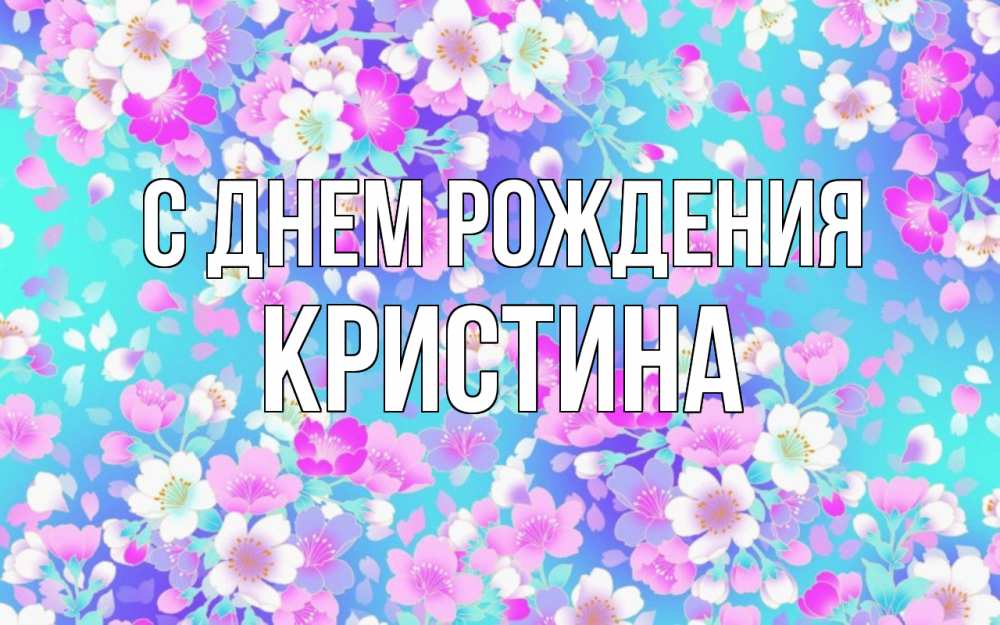 Открытка на каждый день с именем, КРИСТИНА С днем рождения открытка с заливкой Прикольная открытка с пожеланием онлайн скачать бесплатно 