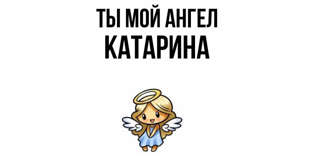 Открытка на каждый день с именем, Катарина Ты мой ангел ангел Прикольная открытка с пожеланием онлайн скачать бесплатно 