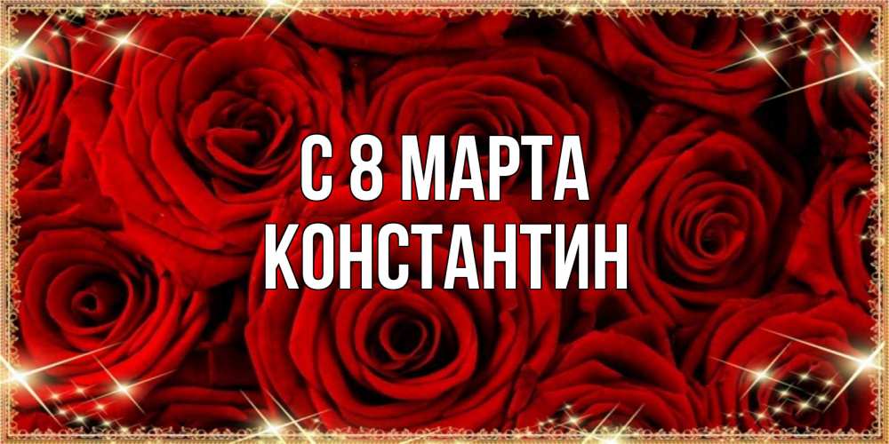 Открытка на каждый день с именем, Константин С 8 марта открытка для любимой Прикольная открытка с пожеланием онлайн скачать бесплатно 