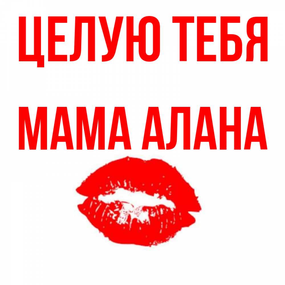 Открытка на каждый день с именем, Мама-Алана Целую тебя помада и губы Прикольная открытка с пожеланием онлайн скачать бесплатно 
