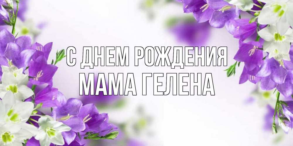 Открытка на каждый день с именем, Мама-Гелена С днем рождения открытка на день рождения с сиреневыми цветами Прикольная открытка с пожеланием онлайн скачать бесплатно 