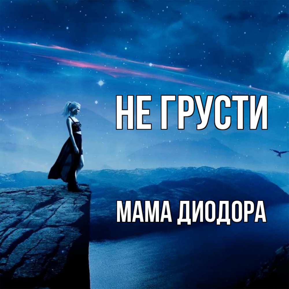 Открытка на каждый день с именем, Мама-Диодора Не грусти вода и скала Прикольная открытка с пожеланием онлайн скачать бесплатно 