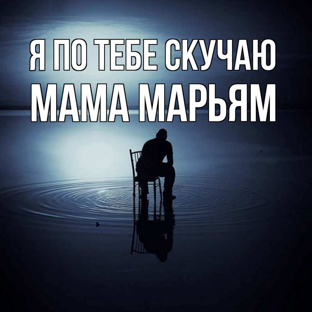 Открытка на каждый день с именем, Мама-Марьям Я по тебе скучаю грусть Прикольная открытка с пожеланием онлайн скачать бесплатно 