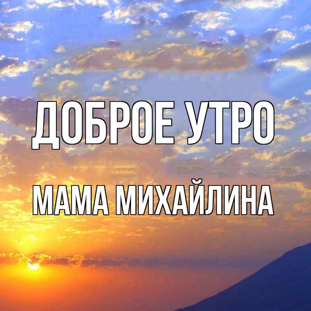 Открытка на каждый день с именем, Мама-Михайлина Доброе утро облака и солнце Прикольная открытка с пожеланием онлайн скачать бесплатно 