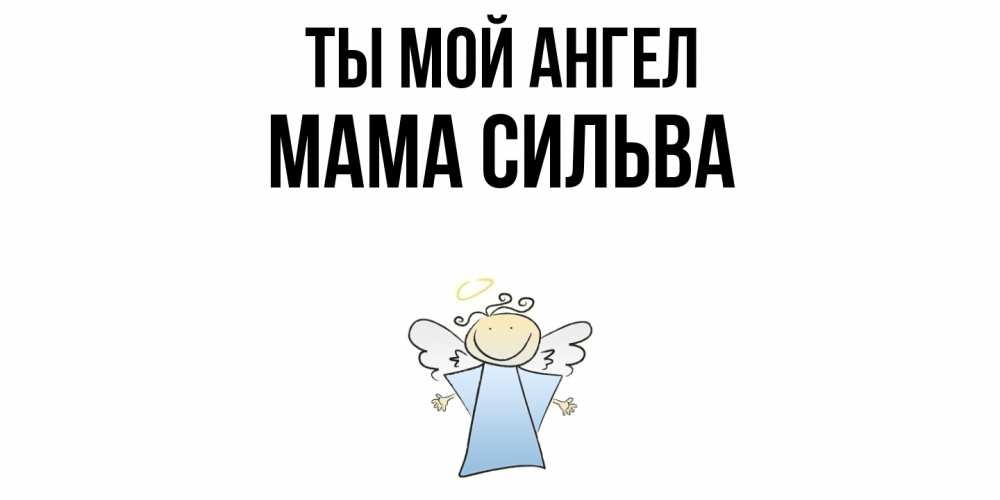 Открытка на каждый день с именем, Мама-Сильва Ты мой ангел ангел Прикольная открытка с пожеланием онлайн скачать бесплатно 