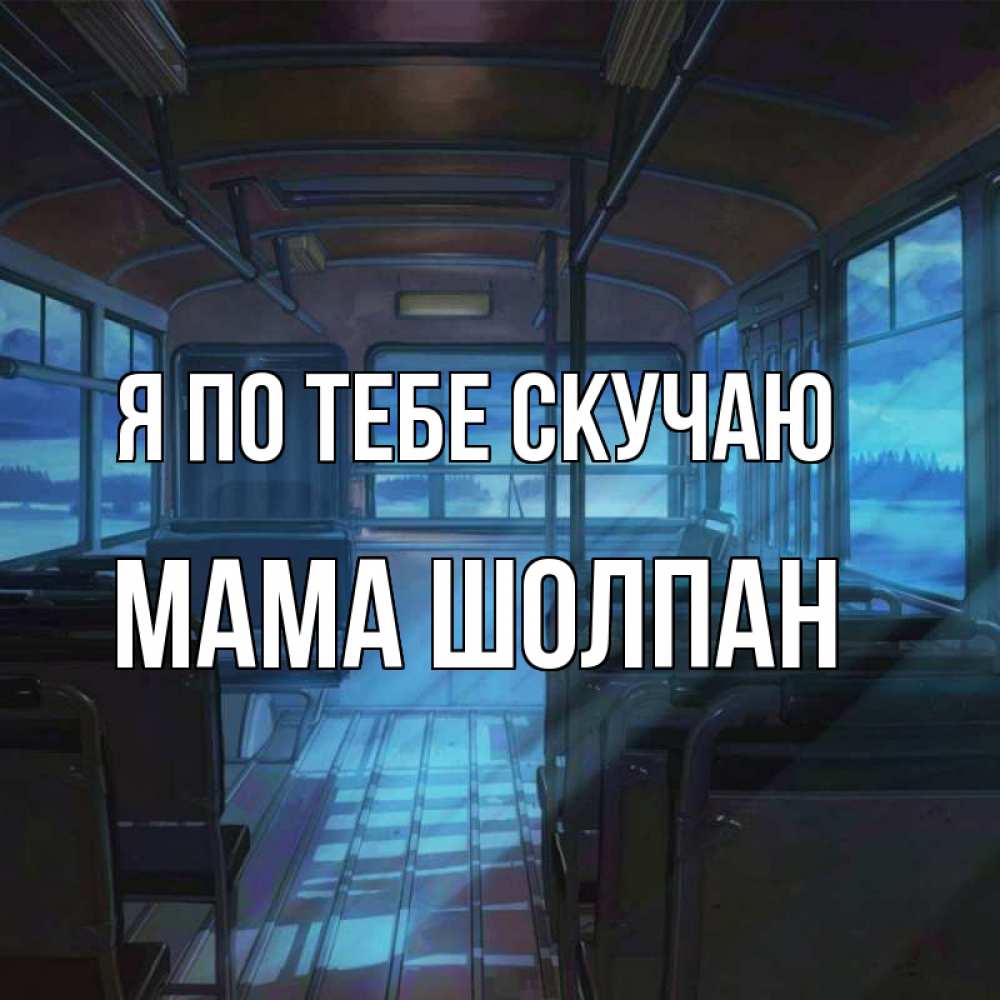 Открытка на каждый день с именем, Мама-Шолпан Я по тебе скучаю тоска Прикольная открытка с пожеланием онлайн скачать бесплатно 